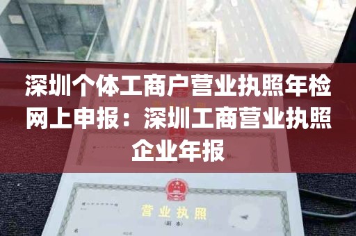 深圳个体工商户营业执照年检网上申报：深圳工商营业执照企业年报