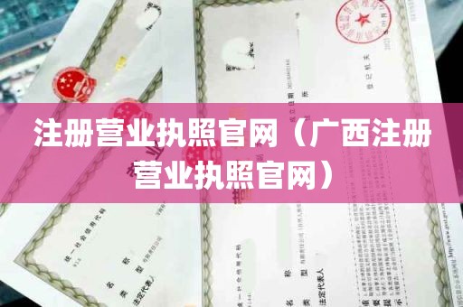 注册营业执照官网（广西注册营业执照官网）