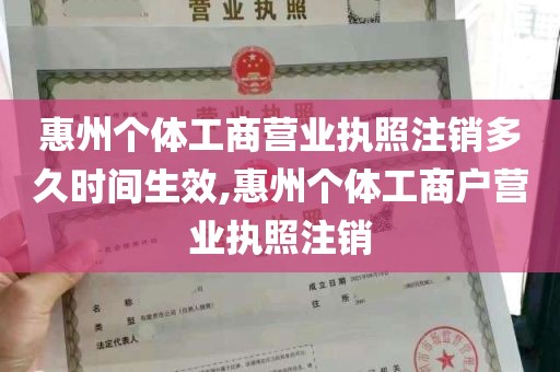 惠州个体工商营业执照注销多久时间生效,惠州个体工商户营业执照注销