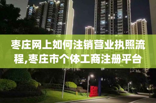 枣庄网上如何注销营业执照流程,枣庄市个体工商注册平台