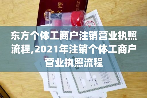 东方个体工商户注销营业执照流程,2021年注销个体工商户营业执照流程