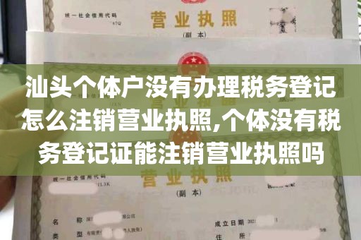 汕头个体户没有办理税务登记怎么注销营业执照,个体没有税务登记证能注销营业执照吗