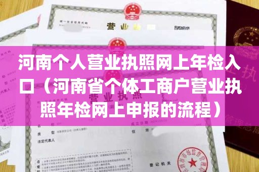 河南个人营业执照网上年检入口（河南省个体工商户营业执照年检网上申报的流程）