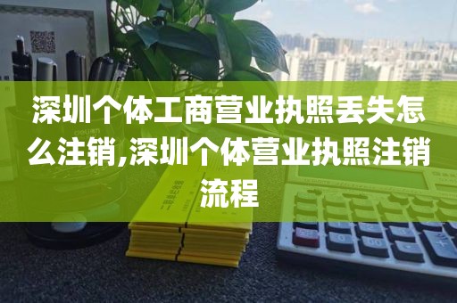 深圳个体工商营业执照丢失怎么注销,深圳个体营业执照注销流程