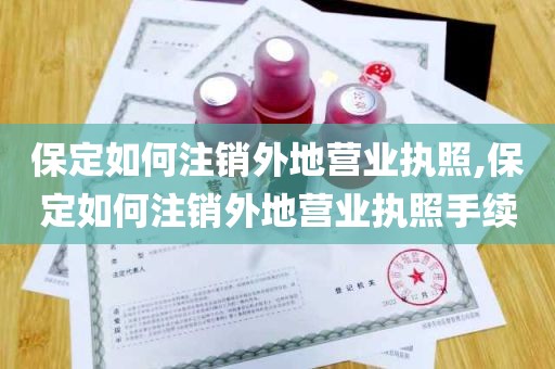 保定如何注销外地营业执照,保定如何注销外地营业执照手续