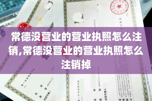 常德没营业的营业执照怎么注销,常德没营业的营业执照怎么注销掉