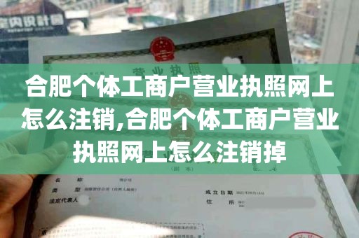 合肥个体工商户营业执照网上怎么注销,合肥个体工商户营业执照网上怎么注销掉