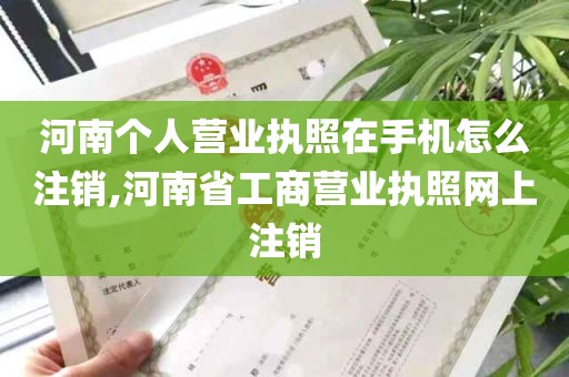 河南个人营业执照在手机怎么注销,河南省工商营业执照网上注销