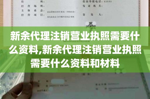 新余代理注销营业执照需要什么资料,新余代理注销营业执照需要什么资料和材料