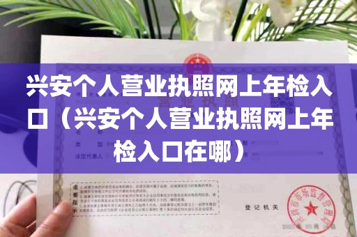 兴安个人营业执照网上年检入口（兴安个人营业执照网上年检入口在哪）