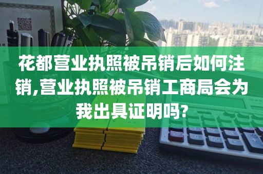 花都营业执照被吊销后如何注销,营业执照被吊销工商局会为我出具证明吗?