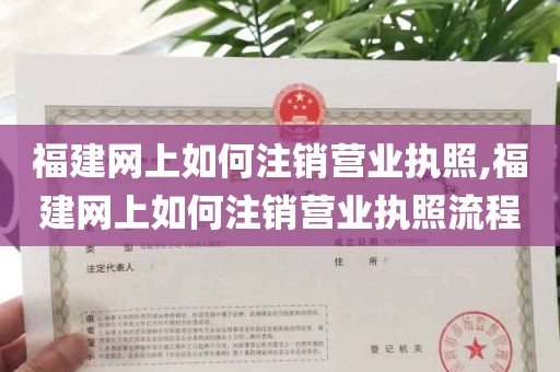 福建网上如何注销营业执照,福建网上如何注销营业执照流程