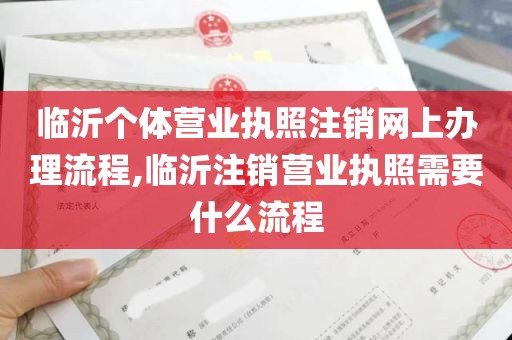 临沂个体营业执照注销网上办理流程,临沂注销营业执照需要什么流程