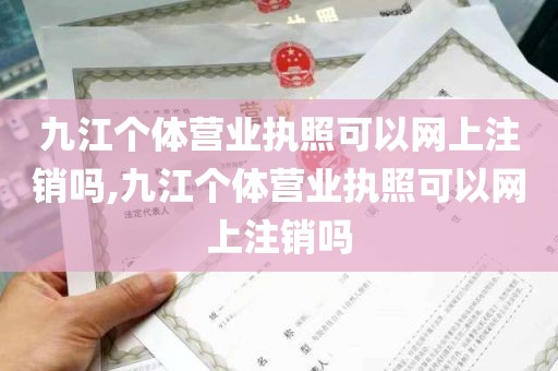 九江个体营业执照可以网上注销吗,九江个体营业执照可以网上注销吗