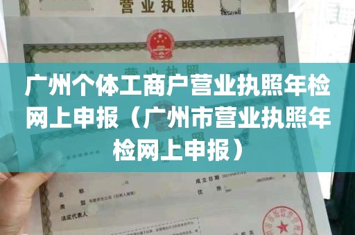 广州个体工商户营业执照年检网上申报（广州市营业执照年检网上申报）
