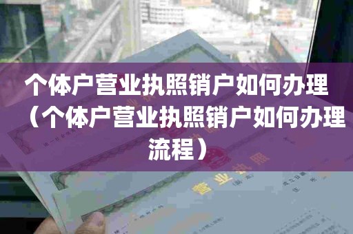 个体户营业执照销户如何办理（个体户营业执照销户如何办理流程）