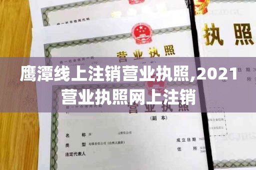 鹰潭线上注销营业执照,2021营业执照网上注销