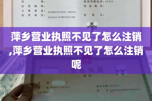 萍乡营业执照不见了怎么注销,萍乡营业执照不见了怎么注销呢