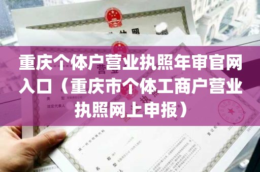 重庆个体户营业执照年审官网入口（重庆市个体工商户营业执照网上申报）