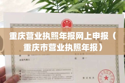 重庆营业执照年报网上申报（重庆市营业执照年报）