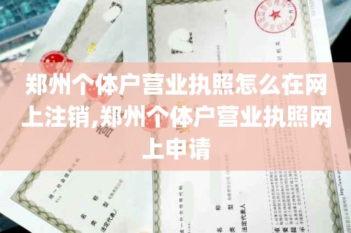 郑州个体户营业执照怎么在网上注销,郑州个体户营业执照网上申请