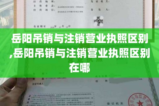 岳阳吊销与注销营业执照区别,岳阳吊销与注销营业执照区别在哪