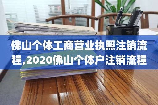 佛山个体工商营业执照注销流程,2020佛山个体户注销流程