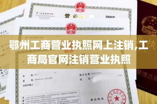 鄂州工商营业执照网上注销,工商局官网注销营业执照