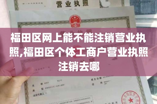 福田区网上能不能注销营业执照,福田区个体工商户营业执照注销去哪