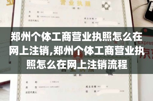 郑州个体工商营业执照怎么在网上注销,郑州个体工商营业执照怎么在网上注销流程