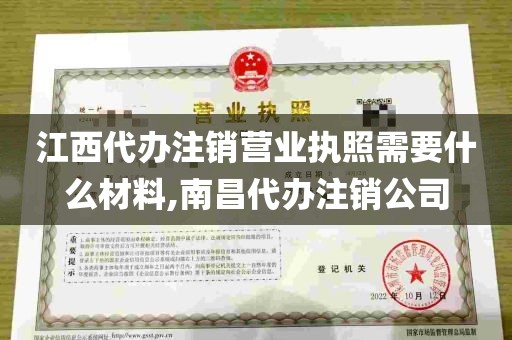 江西代办注销营业执照需要什么材料,南昌代办注销公司