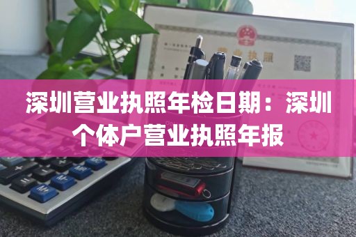 深圳营业执照年检日期：深圳个体户营业执照年报