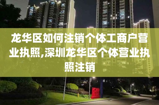 龙华区如何注销个体工商户营业执照,深圳龙华区个体营业执照注销