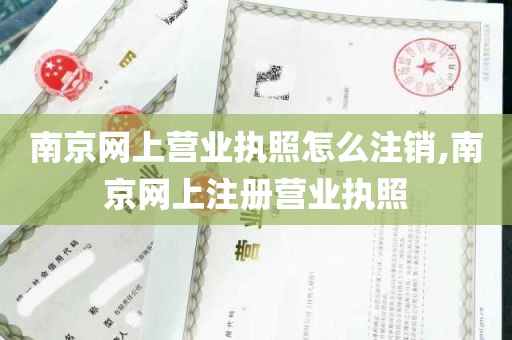 南京网上营业执照怎么注销,南京网上注册营业执照