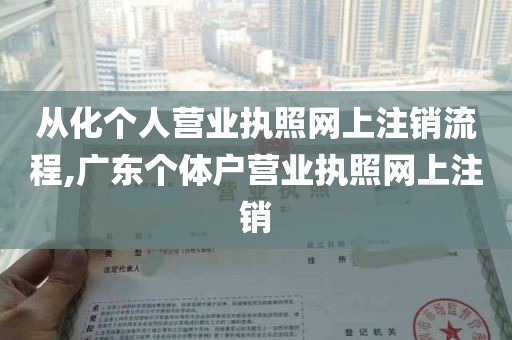 从化个人营业执照网上注销流程,广东个体户营业执照网上注销