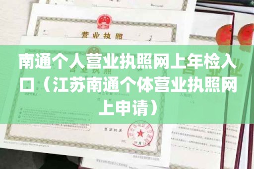 南通个人营业执照网上年检入口（江苏南通个体营业执照网上申请）