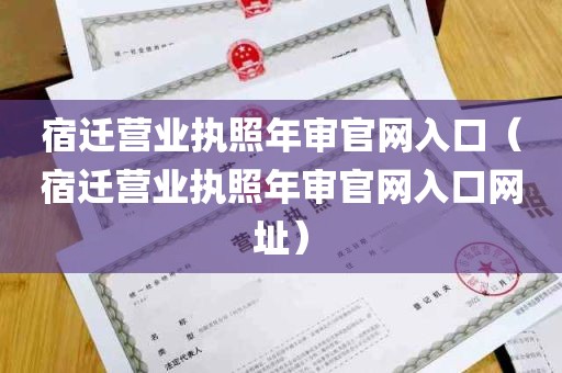 宿迁营业执照年审官网入口（宿迁营业执照年审官网入口网址）