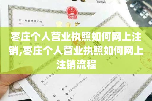 枣庄个人营业执照如何网上注销,枣庄个人营业执照如何网上注销流程