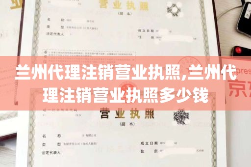 兰州代理注销营业执照,兰州代理注销营业执照多少钱