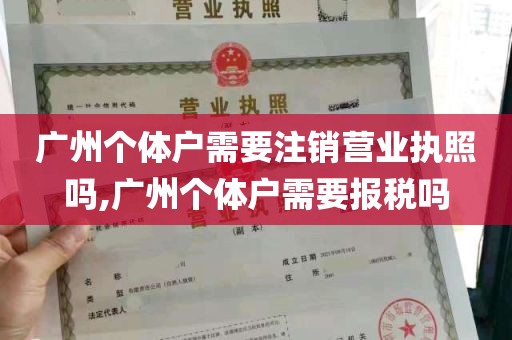 广州个体户需要注销营业执照吗,广州个体户需要报税吗