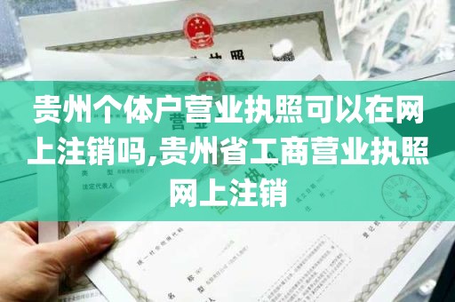 贵州个体户营业执照可以在网上注销吗,贵州省工商营业执照网上注销