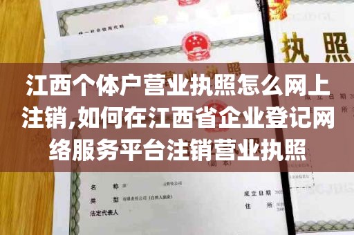 江西个体户营业执照怎么网上注销,如何在江西省企业登记网络服务平台注销营业执照