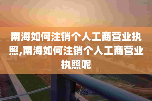 南海如何注销个人工商营业执照,南海如何注销个人工商营业执照呢