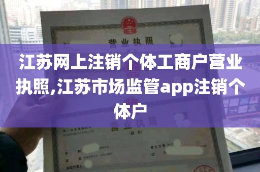 江苏网上注销个体工商户营业执照,江苏市场监管app注销个体户