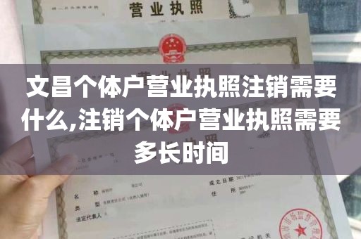 文昌个体户营业执照注销需要什么,注销个体户营业执照需要多长时间