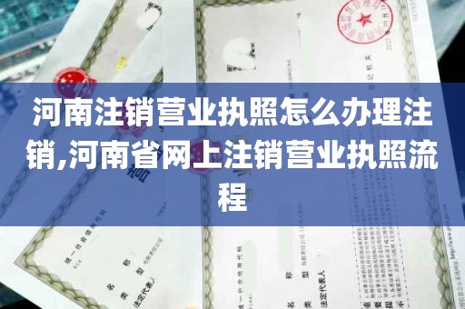 河南注销营业执照怎么办理注销,河南省网上注销营业执照流程