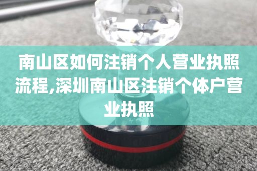 南山区如何注销个人营业执照流程,深圳南山区注销个体户营业执照