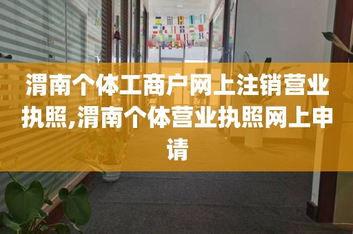 渭南个体工商户网上注销营业执照,渭南个体营业执照网上申请