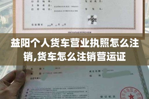 益阳个人货车营业执照怎么注销,货车怎么注销营运证