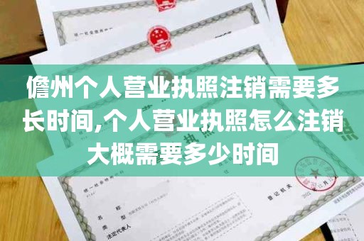 儋州个人营业执照注销需要多长时间,个人营业执照怎么注销大概需要多少时间